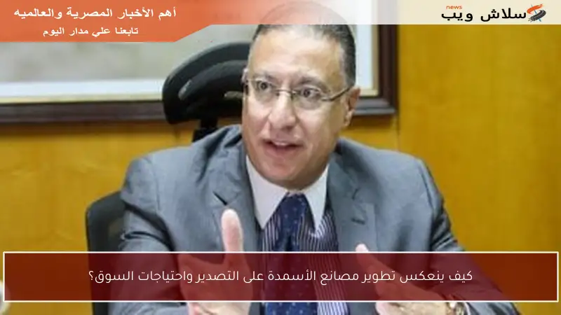 كيف ينعكس تطوير مصانع الأسمدة على التصدير واحتياجات السوق؟