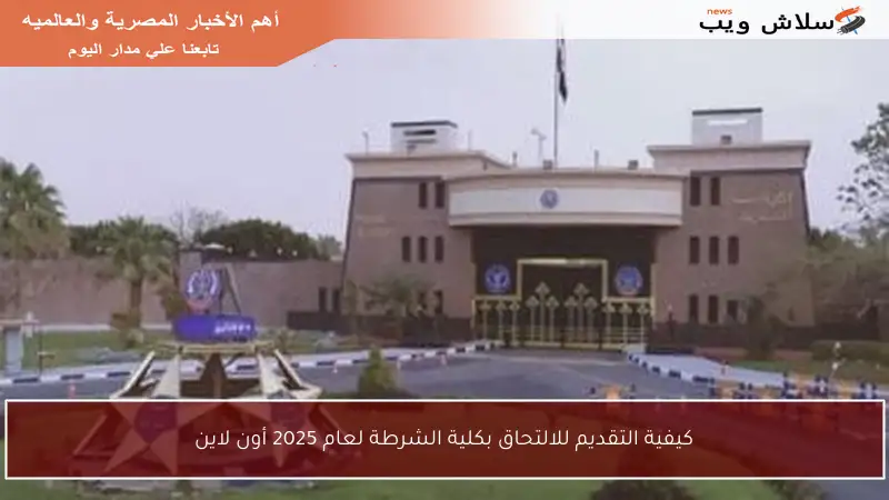 كيفية التقديم للالتحاق بكلية الشرطة لعام 2025 أون لاين