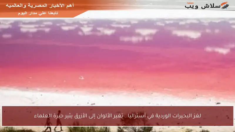 لغز البحيرات الوردية في أستراليا.. تغير الألوان إلى الأزرق يثير حيرة العلماء