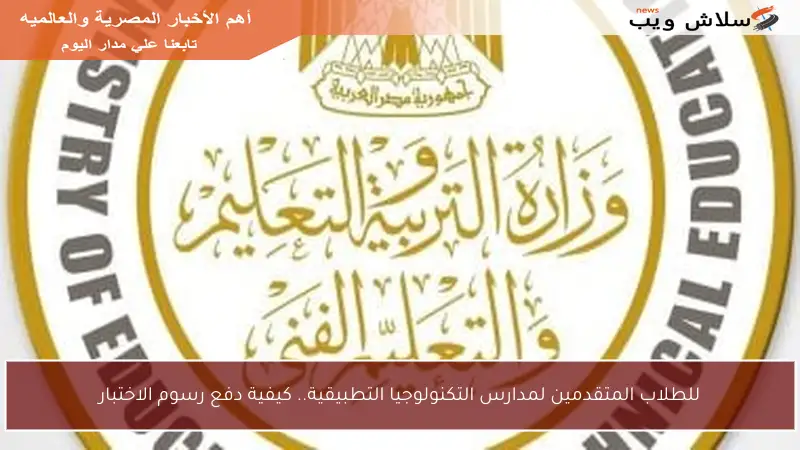 للطلاب المتقدمين لمدارس التكنولوجيا التطبيقية.. كيفية دفع رسوم الاختبار