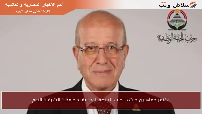 مؤتمر جماهيري حاشد لحزب الجبهة الوطنية بمحافظة الشرقية اليوم