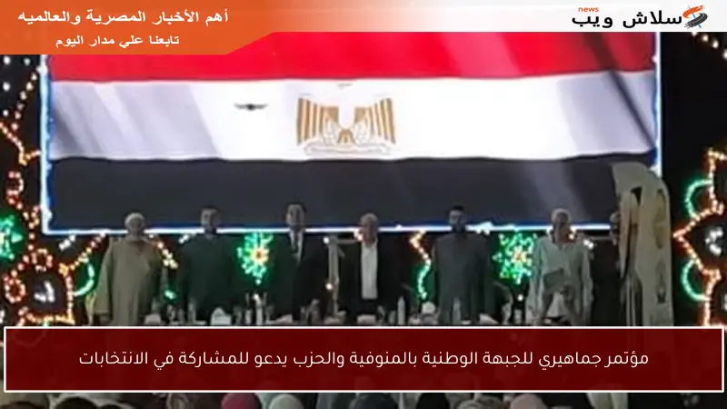 مؤتمر جماهيري للجبهة الوطنية بالمنوفية والحزب يدعو للمشاركة في الانتخابات