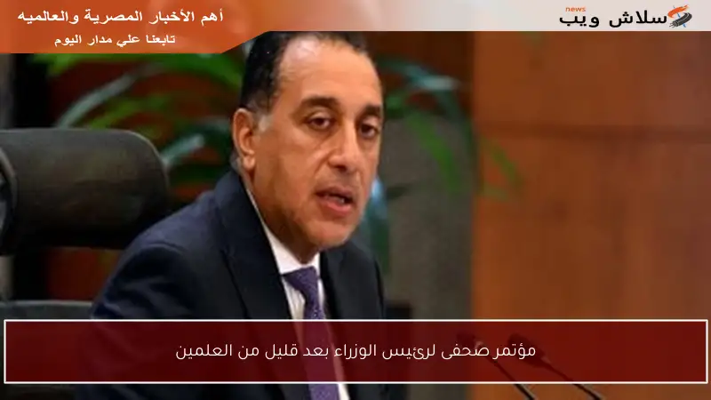 مؤتمر صحفى لرئيس الوزراء بعد قليل من العلمين