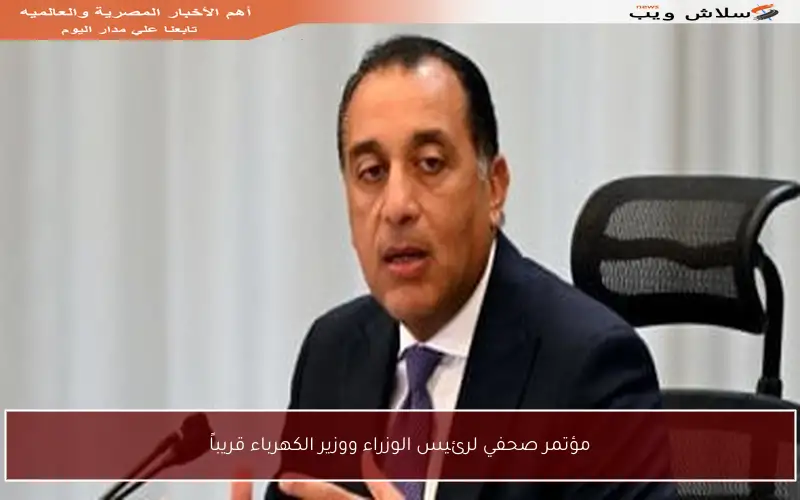 مؤتمر صحفي لرئيس الوزراء ووزير الكهرباء قريباً