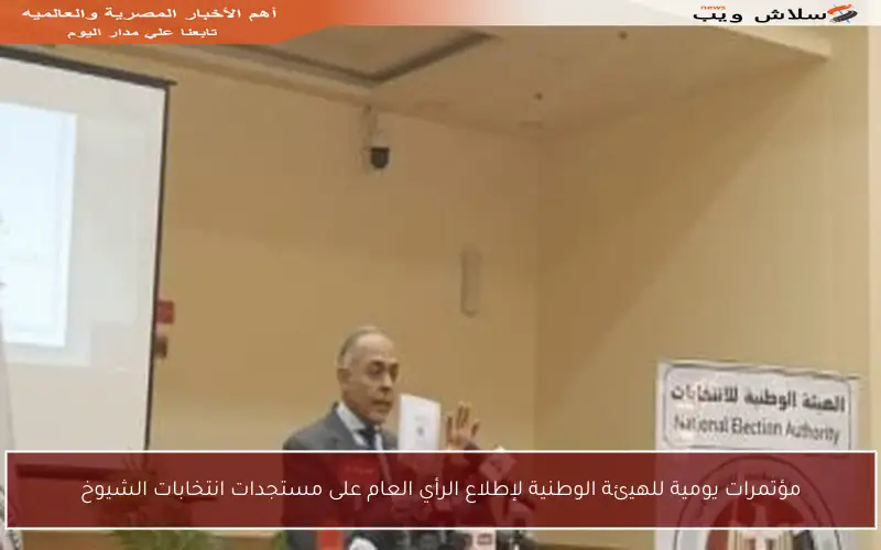 مؤتمرات يومية للهيئة الوطنية لإطلاع الرأي العام على مستجدات انتخابات الشيوخ