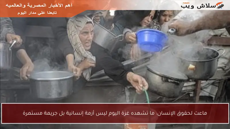 ماعت لحقوق الإنسان: ما تشهده غزة اليوم ليس أزمة إنسانية بل جريمة مستمرة