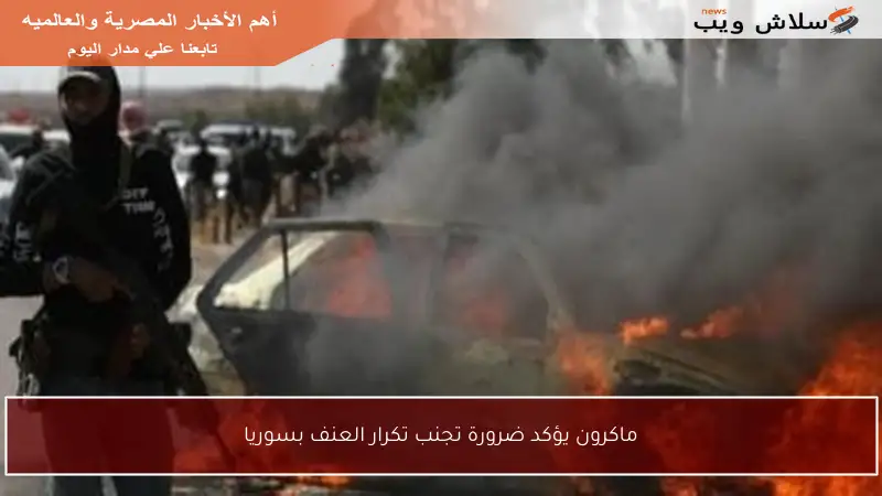 ماكرون يؤكد ضرورة تجنب تكرار العنف بسوريا