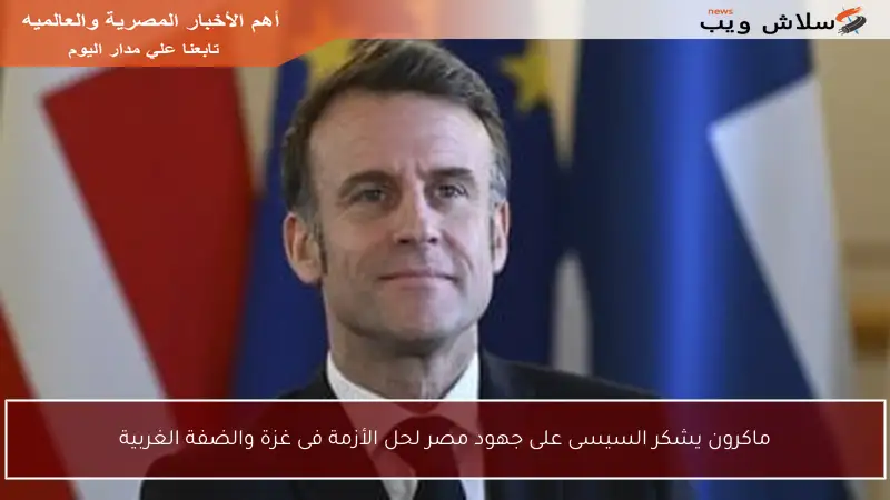 ماكرون يشكر السيسى على جهود مصر لحل الأزمة فى غزة والضفة الغربية