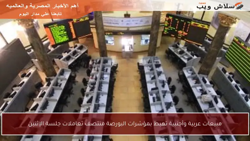 مبيعات عربية وأجنبية تهبط بمؤشرات البورصة منتصف تعاملات جلسة الإثنين