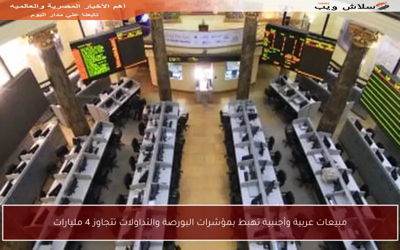 مبيعات عربية وأجنبية تهبط بمؤشرات البورصة والتداولات تتجاوز 4 مليارات