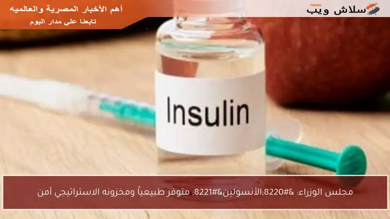 مجلس الوزراء: “الأنسولين” متوفر طبيعياً ومخزونه الاستراتيجي آمن