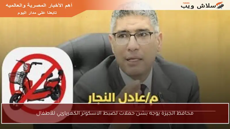 محافظ الجيزة يوجه بشن حملات لضبط الاسكوتر الكهربائي للأطفال