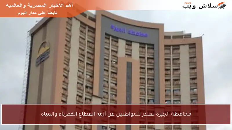 محافظة الجيزة تعتذر للمواطنين عن أزمة انقطاع الكهرباء والمياه