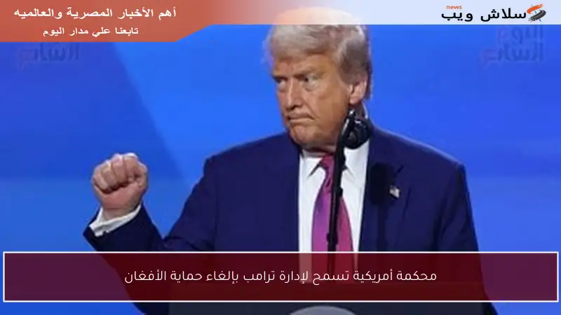 محكمة أمريكية تسمح لإدارة ترامب بإلغاء حماية الأفغان