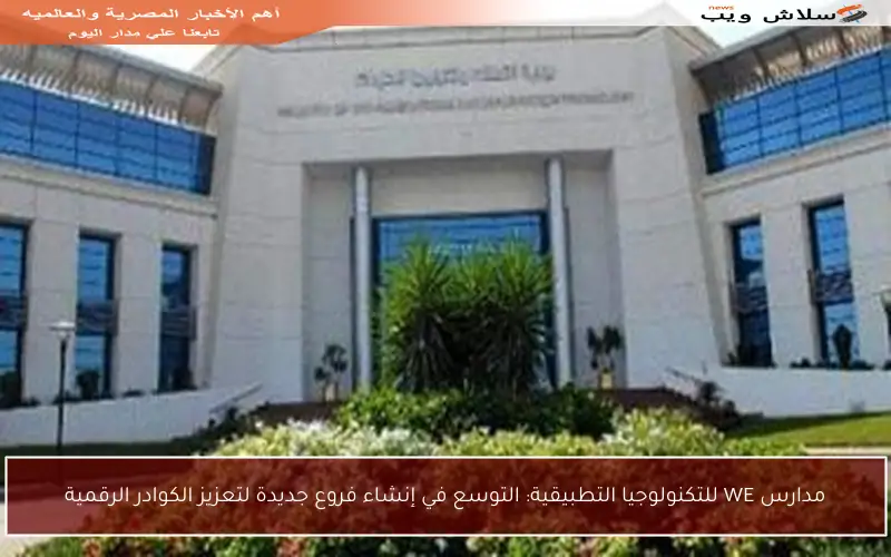مدارس WE للتكنولوجيا التطبيقية: التوسع في إنشاء فروع جديدة لتعزيز الكوادر الرقمية