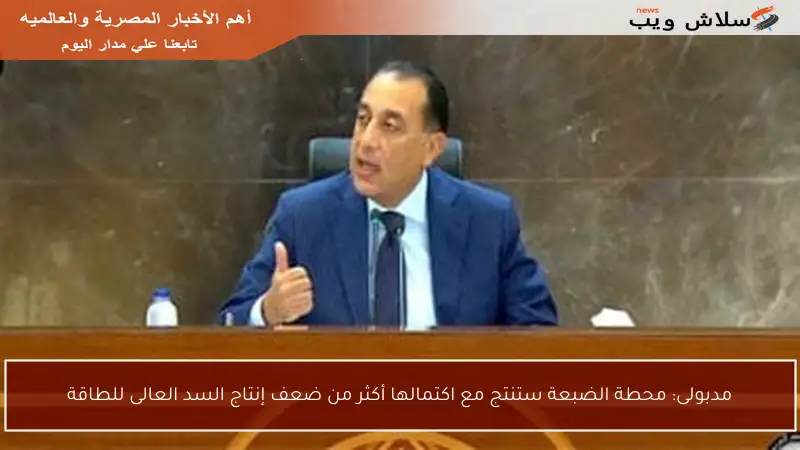 مدبولى: محطة الضبعة ستنتج مع اكتمالها أكثر من ضعف إنتاج السد العالى للطاقة
