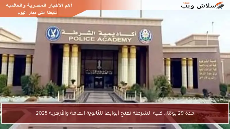 مدة 29 يومًا.. كلية الشرطة تفتح أبوابها للثانوية العامة والأزهرية 2025