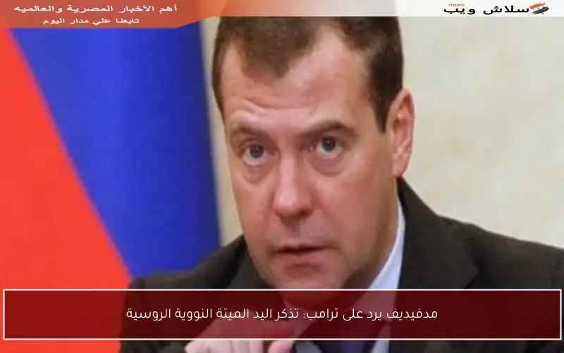 مدفيديف يرد على ترامب: تذكر اليد الميتة النووية الروسية