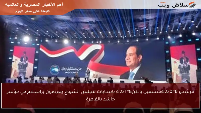 مرشحو “مستقبل وطن” بانتخابات مجلس الشيوخ يعرضون برامجهم في مؤتمر حاشد بالقاهرة