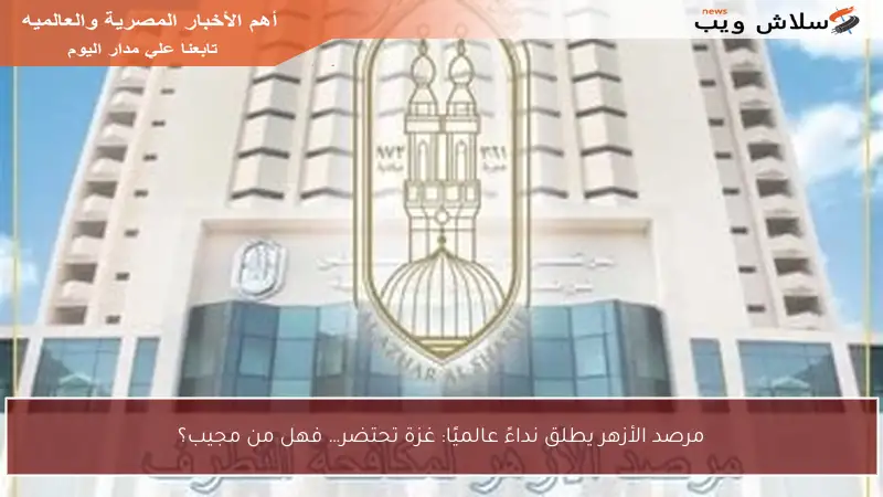مرصد الأزهر يطلق نداءً عالميًا: غزة تحتضر… فهل من مجيب؟