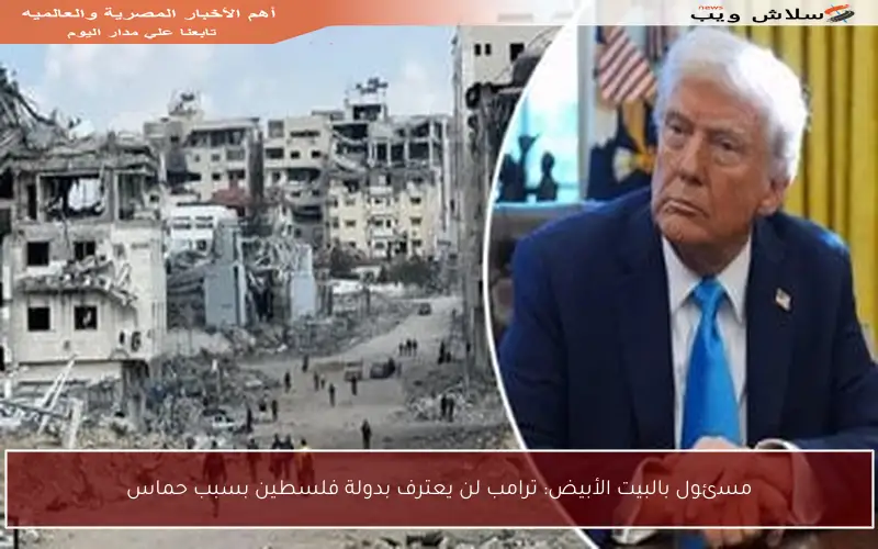مسئول بالبيت الأبيض: ترامب لن يعترف بدولة فلسطين بسبب حماس