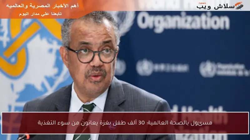 مسئول بالصحة العالمية: 30 ألف طفل بغزة يعانون من سوء التغذية