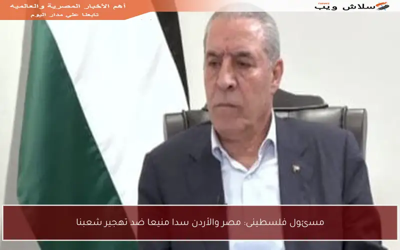 مسئول فلسطينى: مصر والأردن سدا منيعا ضد تهجير شعبنا