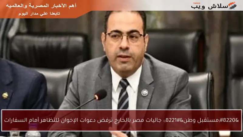 “مستقبل وطن”: جاليات مصر بالخارج ترفض دعوات الإخوان للتظاهر أمام السفارات