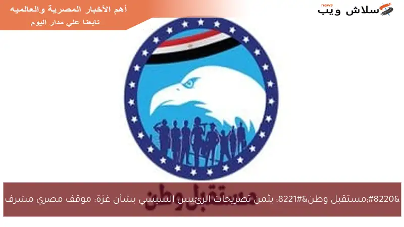 “مستقبل وطن” يثمن تصريحات الرئيس السيسي بشأن غزة: موقف مصري مشرف