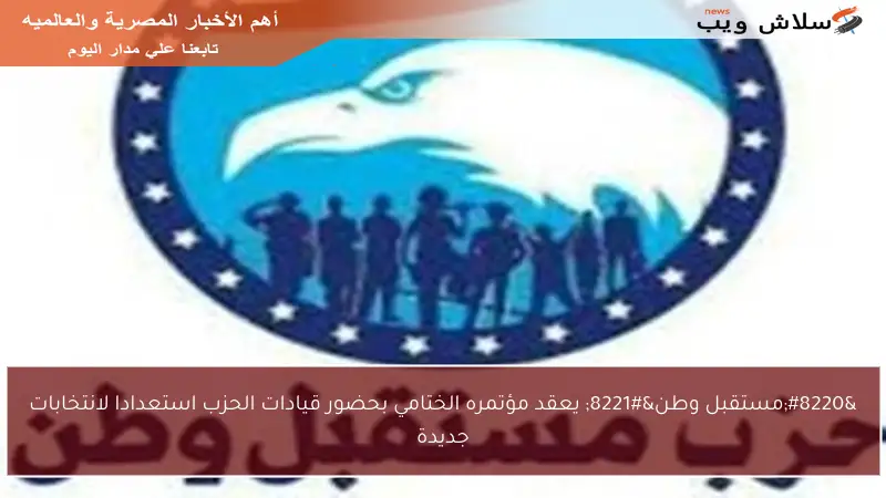 “مستقبل وطن” يعقد مؤتمره الختامي بحضور قيادات الحزب استعدادا لانتخابات جديدة
