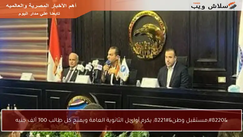 “مستقبل وطن” يكرم أوائل الثانوية العامة ويمنح كل طالب 100 ألف جنيه