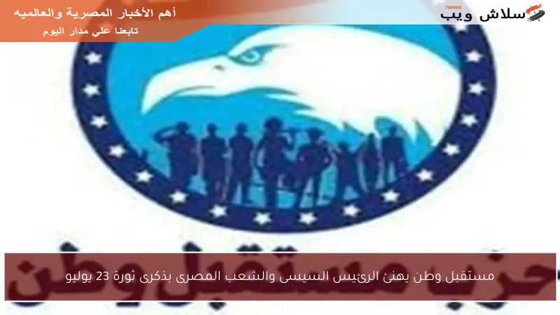 مستقبل وطن يهنئ الرئيس السيسى والشعب المصرى بذكرى ثورة 23 يوليو