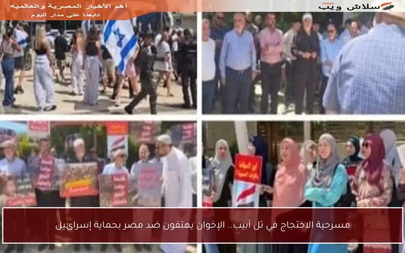 مسرحية الاحتجاج في تل أبيب.. الإخوان يهتفون ضد مصر بحماية إسرائيل