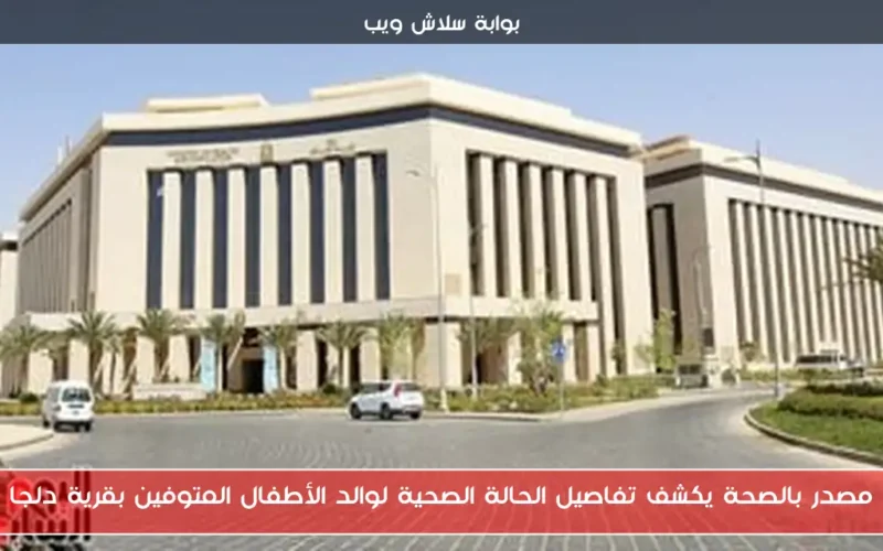 مصدر بالصحة يكشف تفاصيل الحالة الصحية لوالد الأطفال المتوفين بقرية دلجا