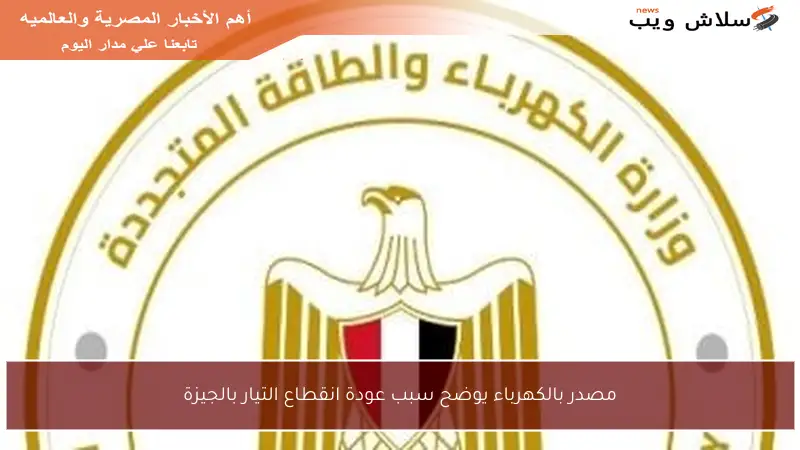 مصدر بالكهرباء يوضح سبب عودة انقطاع التيار بالجيزة