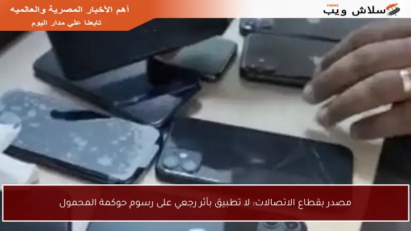 مصدر بقطاع الاتصالات: لا تطبيق بأثر رجعي على رسوم حوكمة المحمول