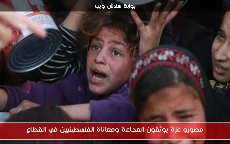 مصورو غزة يوثقون المجاعة ومعاناة الفلسطينيين في القطاع