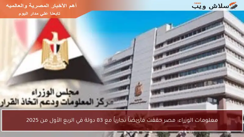 معلومات الوزراء: مصر حققت فائضاً تجارياً مع 83 دولة في الربع الأول من 2025