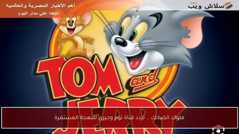 ملوك الضحك .. تردد قناة توم وجيري للبهجة المستمرة