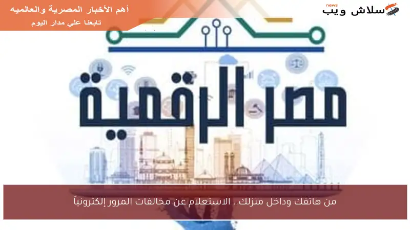 من هاتفك وداخل منزلك.. الاستعلام عن مخالفات المرور إلكترونياً