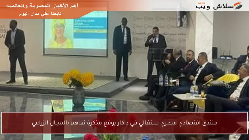منتدى اقتصادي مصري سنغالي في داكار يوقع مذكرة تفاهم بالمجال الزراعي