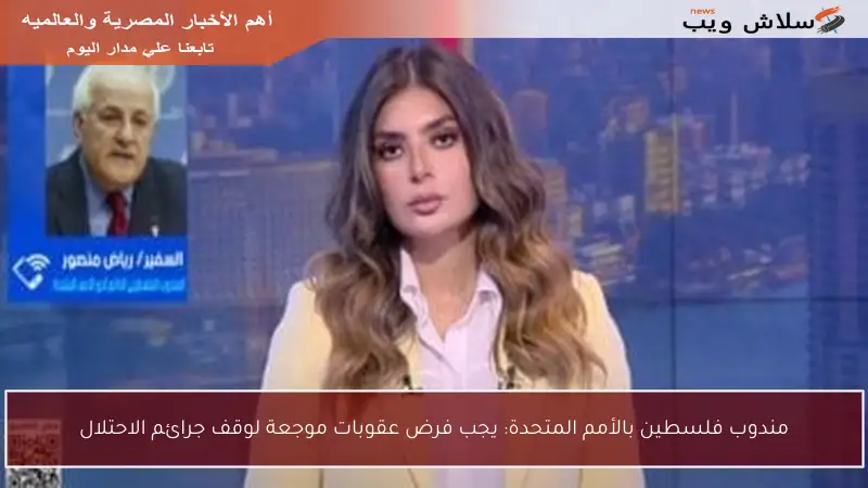 مندوب فلسطين بالأمم المتحدة: يجب فرض عقوبات موجعة لوقف جرائم الاحتلال