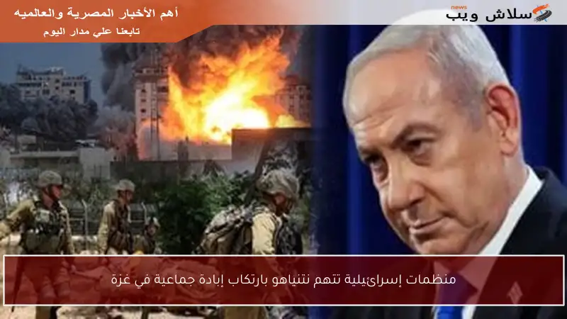 منظمات إسرائيلية تتهم نتنياهو بارتكاب إبادة جماعية في غزة