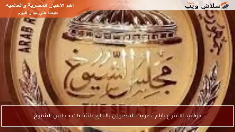 مواعيد الاقتراع بأيام تصويت المصريين بالخارج بانتخابات مجلس الشيوخ