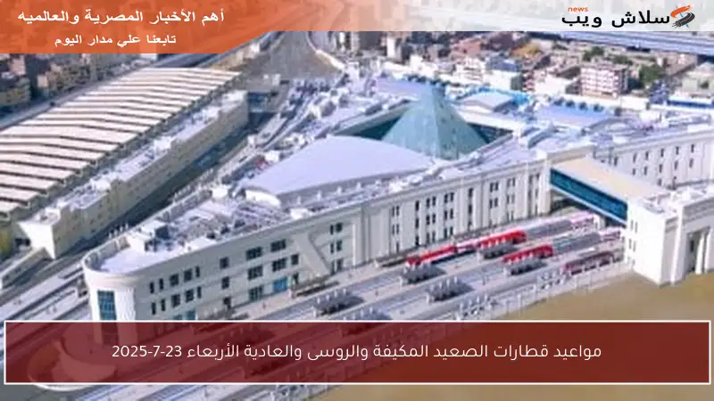 مواعيد قطارات الصعيد المكيفة والروسى والعادية الأربعاء 23-7-2025