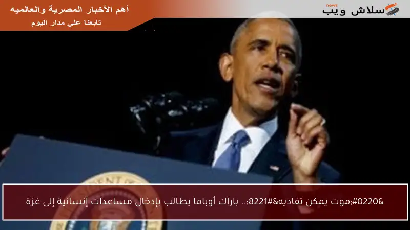 “موت يمكن تفاديه”.. باراك أوباما يطالب بإدخال مساعدات إنسانية إلى غزة