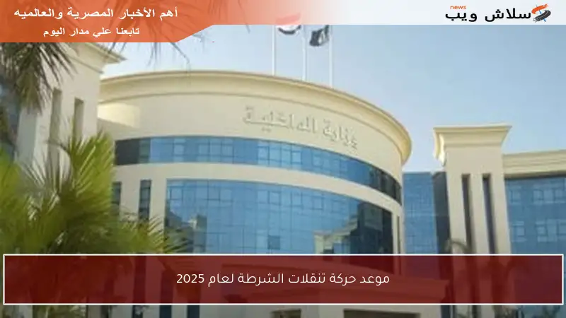 موعد حركة تنقلات الشرطة لعام 2025