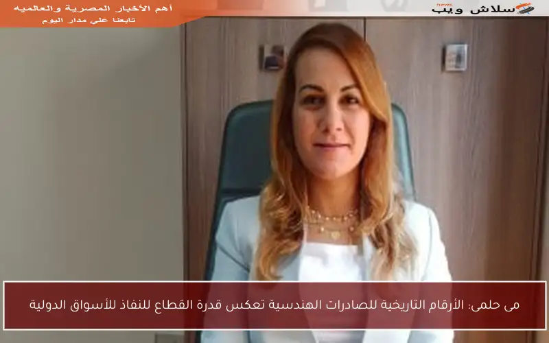مى حلمى: الأرقام التاريخية للصادرات الهندسية تعكس قدرة القطاع للنفاذ للأسواق الدولية