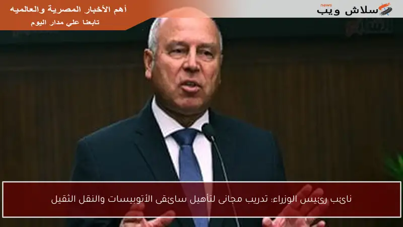 نائب رئيس الوزراء: تدريب مجانى لتأهيل سائقى الأتوبيسات والنقل الثقيل
