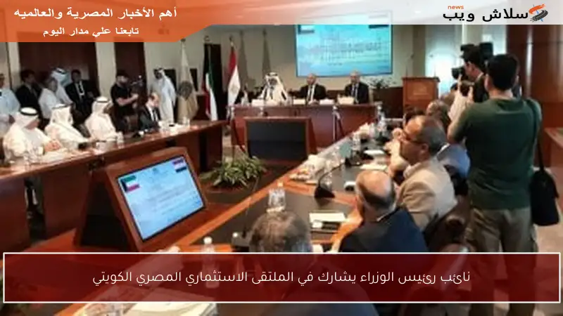 نائب رئيس الوزراء يشارك في الملتقى الاستثماري المصري الكويتي